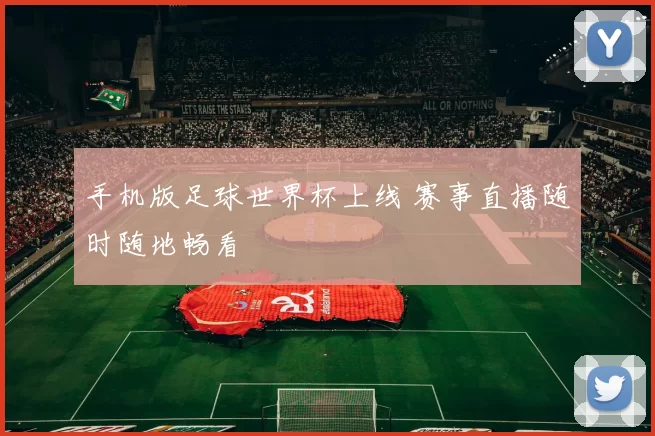 手机版足球世界杯上线 赛事直播随时随地畅看