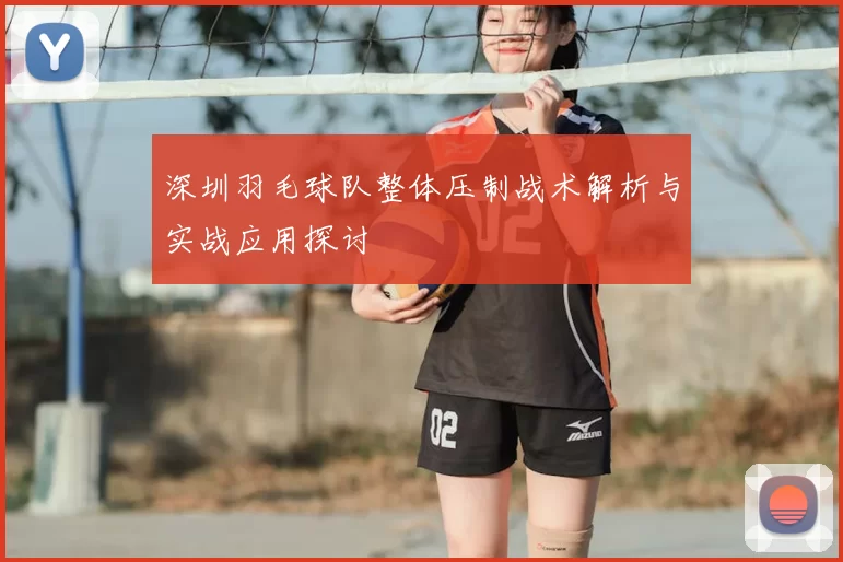 深圳羽毛球队整体压制战术解析与实战应用探讨