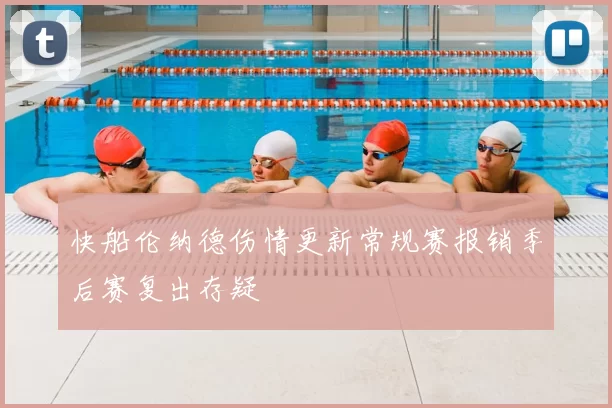 快船伦纳德伤情更新常规赛报销季后赛复出存疑