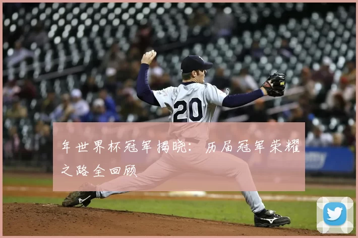 年世界杯冠军揭晓：历届冠军荣耀之路全回顾