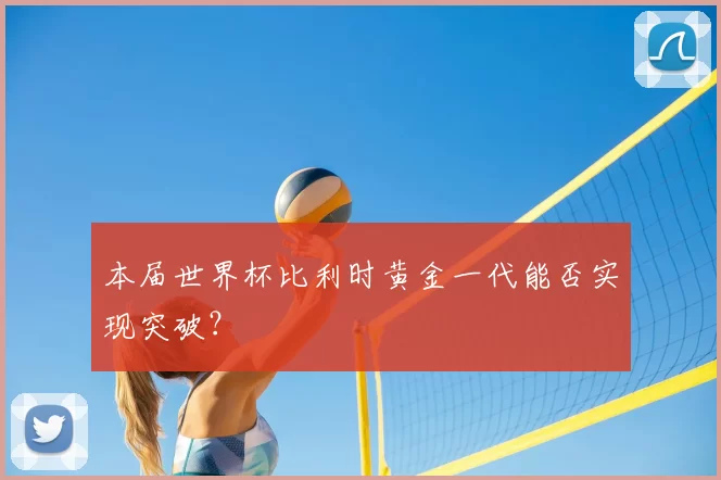 本届世界杯比利时黄金一代能否实现突破?
