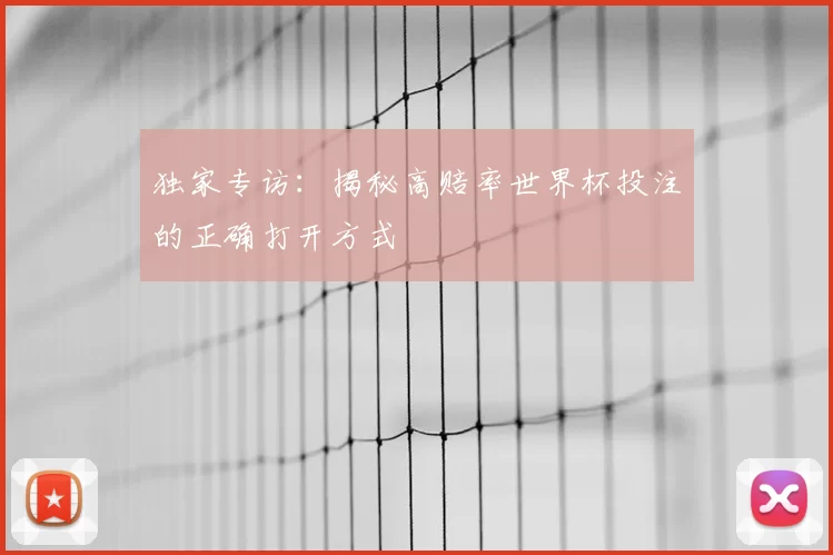独家专访:揭秘高赔率世界杯投注的正确打开方式