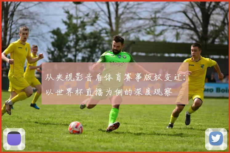 从央视影音看体育赛事版权变迁：以世界杯直播为例的深度观察