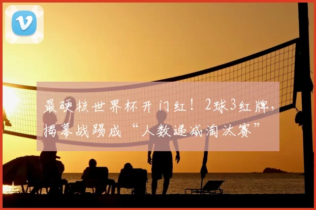 最硬核世界杯开门红！2球3红牌，揭幕战踢成“人数递减淘汰赛”