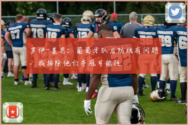 罗伊-基恩：葡萄牙队后防线有问题，我排除他们夺冠可能性