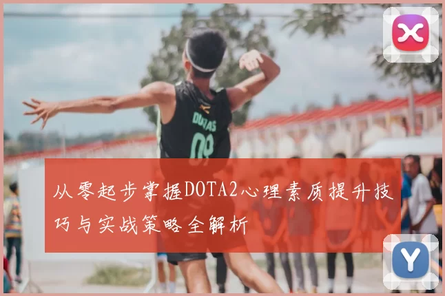 从零起步掌握DOTA2心理素质提升技巧与实战策略全解析