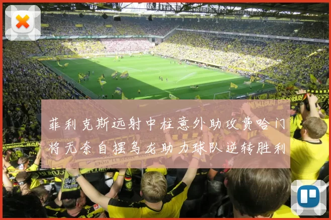 菲利克斯远射中柱意外助攻费哈门将无奈自摆乌龙助力球队逆转胜利