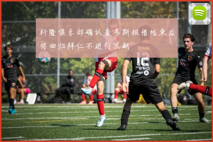 科隆俱乐部确认查韦斯租借结束后将回归拜仁不进行买断