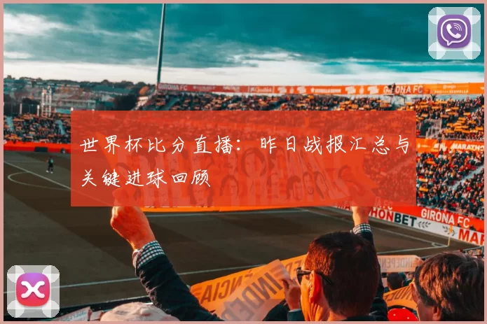 世界杯比分直播:昨日战报汇总与关键进球回顾
