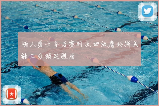 湖人勇士季后赛对决回放詹姆斯关键三分锁定胜局