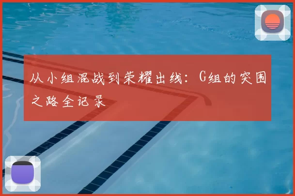 从小组混战到荣耀出线:G组的突围之路全记录