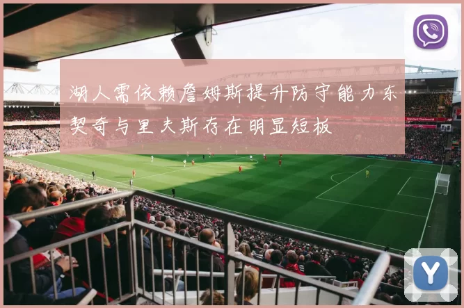 湖人需依赖詹姆斯提升防守能力东契奇与里夫斯存在明显短板