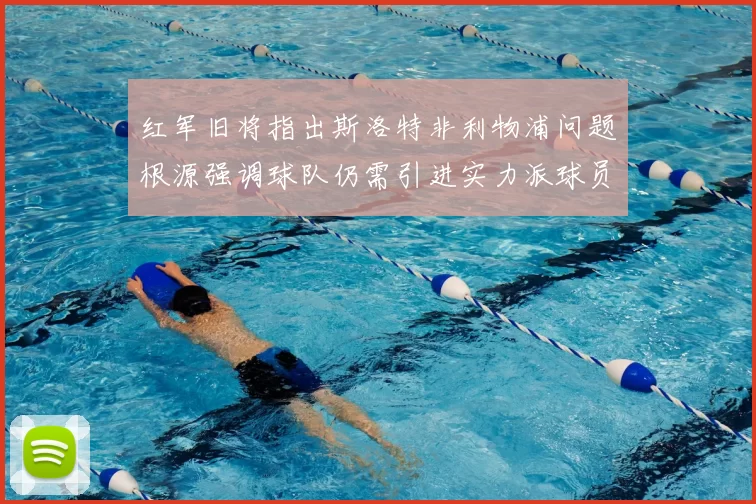 红军旧将指出斯洛特非利物浦问题根源强调球队仍需引进实力派球员