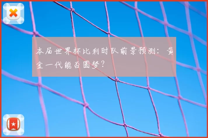 本届世界杯比利时队前景预测:黄金一代能否圆梦?