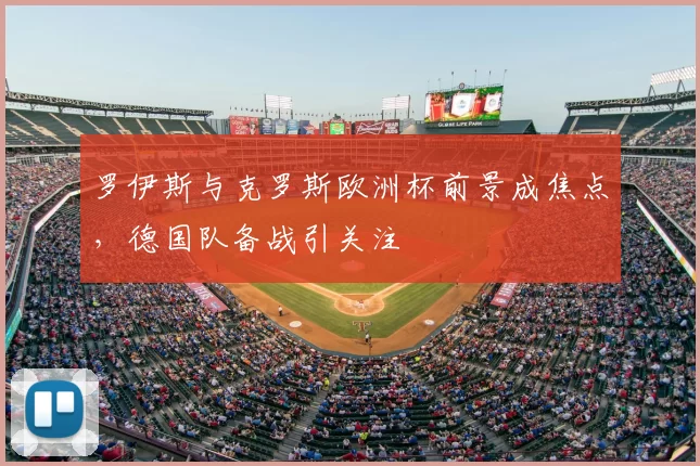 罗伊斯与克罗斯欧洲杯前景成焦点,德国队备战引关注