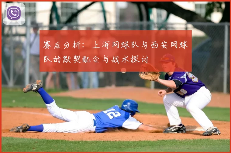 赛后分析:上海网球队与西安网球队的默契配合与战术探讨