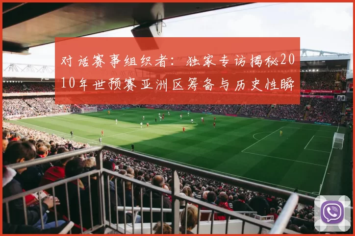 对话赛事组织者：独家专访揭秘2010年世预赛亚洲区筹备与历史性瞬间