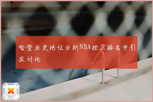 哈登历史地位分析NBA控卫排名中引发讨论