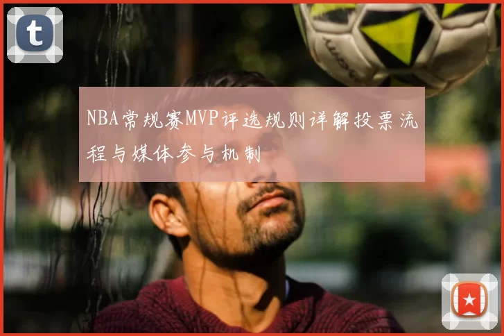 NBA常规赛MVP评选规则详解投票流程与媒体参与机制