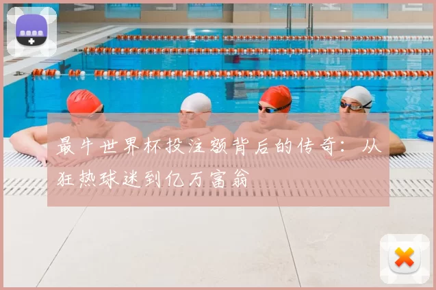 最牛世界杯投注额背后的传奇:从狂热球迷到亿万富翁