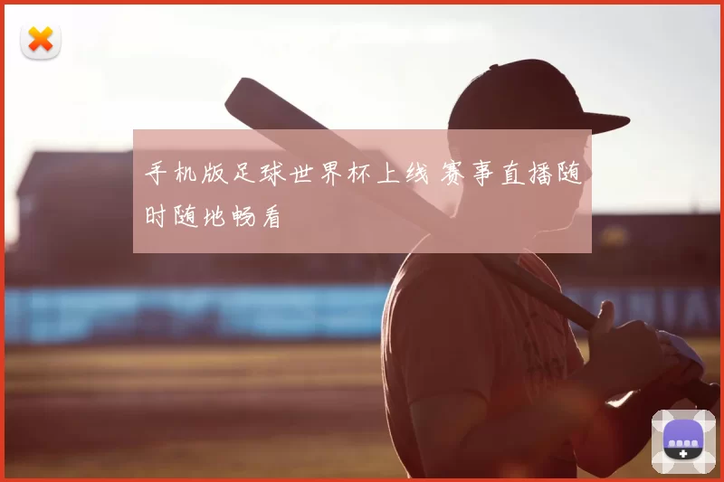 手机版足球世界杯上线 赛事直播随时随地畅看
