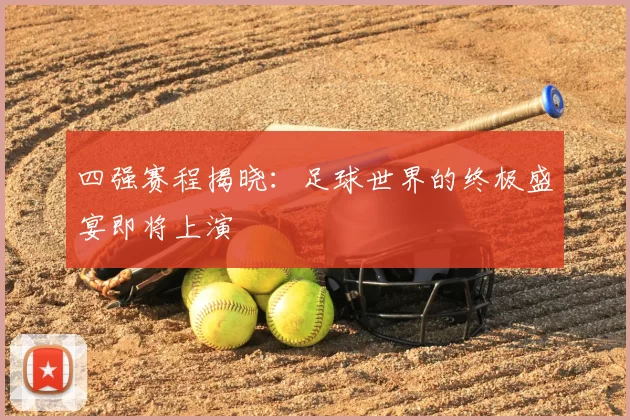四强赛程揭晓：足球世界的终极盛宴即将上演