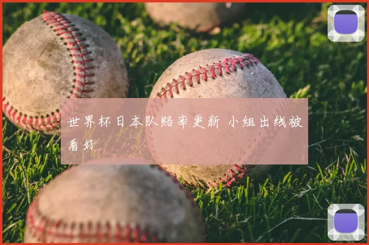 世界杯日本队赔率更新 小组出线被看好