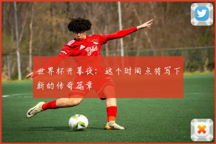 世界杯开幕夜:这个时间点将写下新的传奇篇章