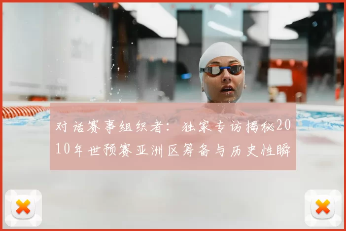 对话赛事组织者：独家专访揭秘2010年世预赛亚洲区筹备与历史性瞬间