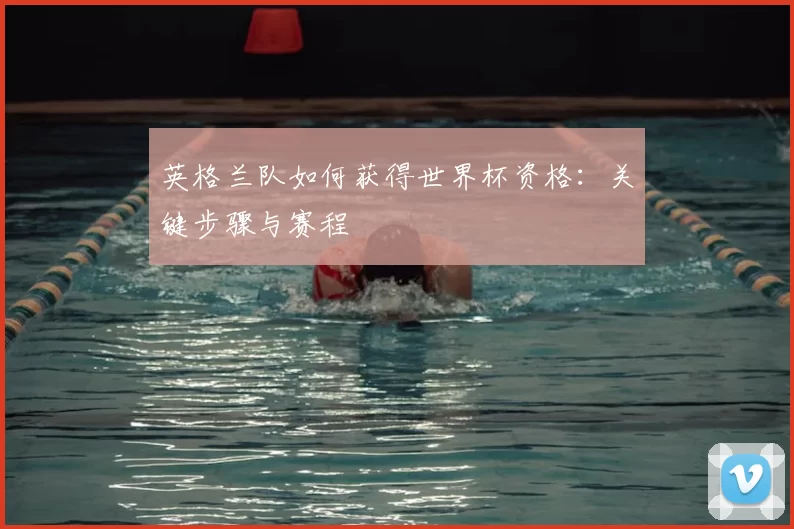 英格兰队如何获得世界杯资格：关键步骤与赛程