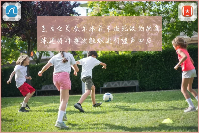 皇马会员表示本菲卡成死敌伯纳乌球迷将对每次触球进行嘘声回应