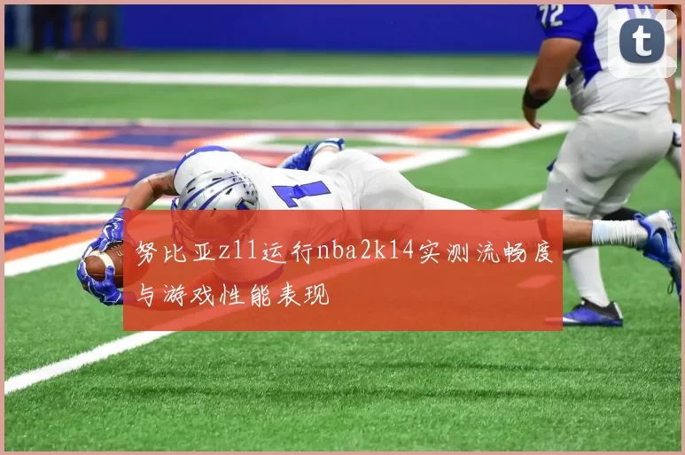 努比亚z11运行nba2k14实测流畅度与游戏性能表现