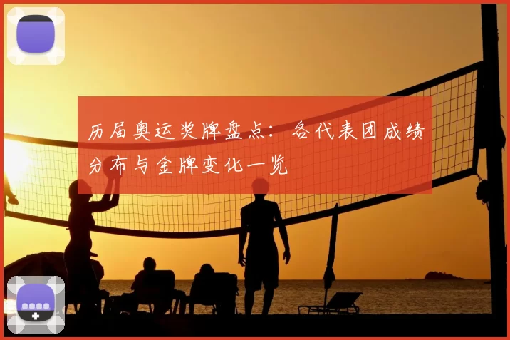 历届奥运奖牌盘点：各代表团成绩分布与金牌变化一览
