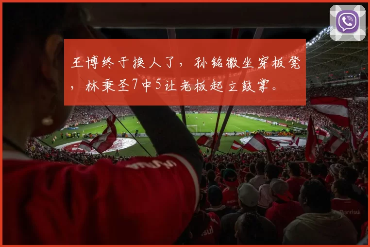 王博终于换人了，孙铭徽坐穿板凳，林秉圣7中5让老板起立鼓掌。