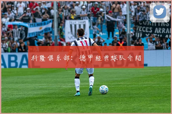 科隆俱乐部：德甲经典球队介绍