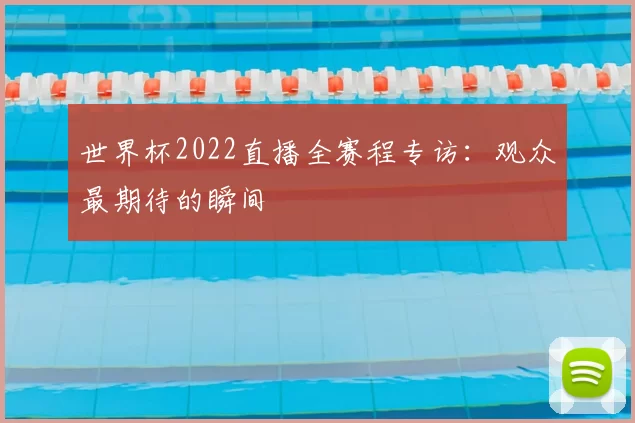 世界杯2022直播全赛程专访：观众最期待的瞬间