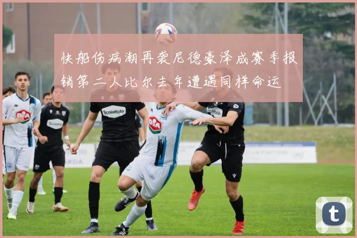 快船伤病潮再袭尼德豪泽成赛季报销第二人比尔去年遭遇同样命运