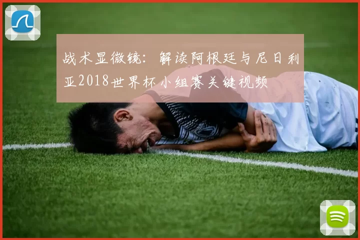战术显微镜：解读阿根廷与尼日利亚2018世界杯小组赛关键视频