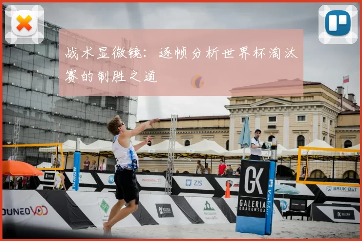 战术显微镜：逐帧分析世界杯淘汰赛的制胜之道