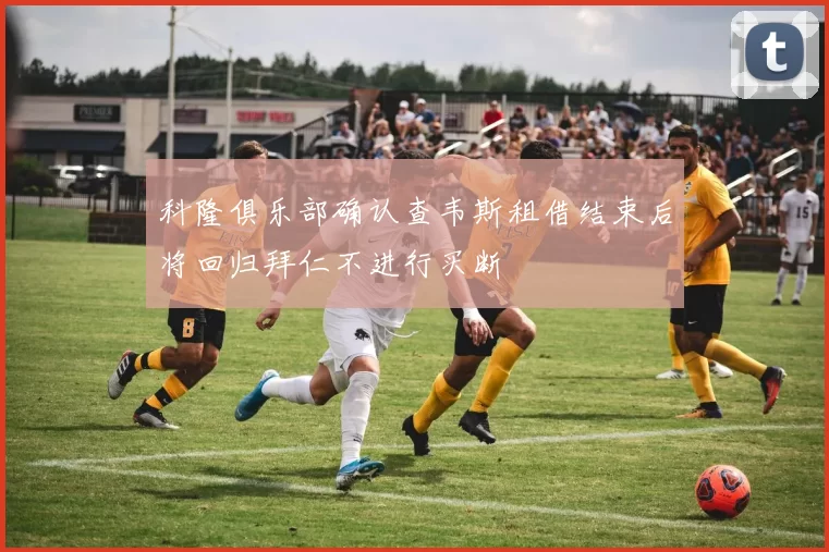 科隆俱乐部确认查韦斯租借结束后将回归拜仁不进行买断