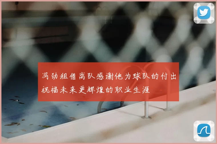 冯劲租借离队感谢他为球队的付出祝福未来更辉煌的职业生涯