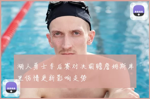湖人勇士季后赛对决前瞻詹姆斯库里伤情更新影响走势
