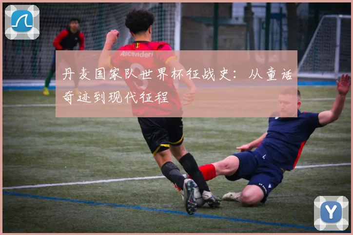 丹麦国家队世界杯征战史:从童话奇迹到现代征程