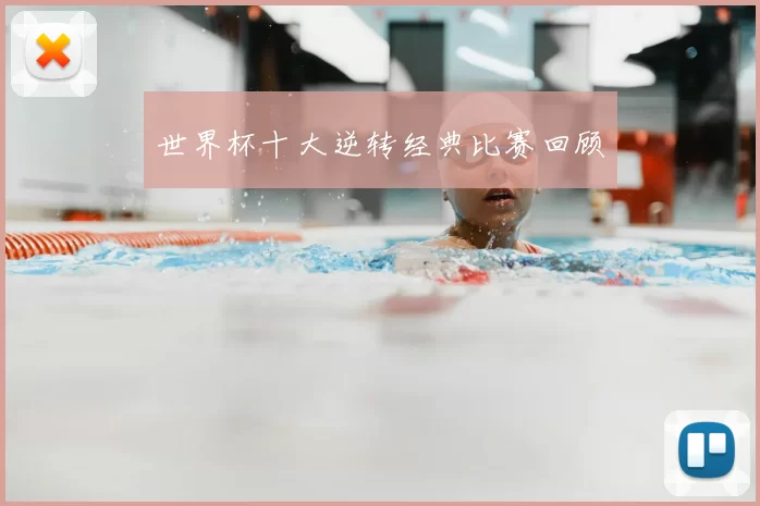 世界杯十大逆转经典比赛回顾
